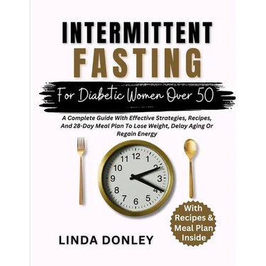 Intermittent Fasting for Diabetic Women Over 50: A Complete Guide With Effective Strategies, Recipes, And 28-Day Meal Plan To Lose Weight, Delay Aging