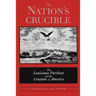 The Nation's Crucible: The Louisiana Purchase and the Creation of America