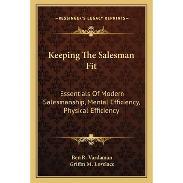 Keeping The Salesman Fit: Essentials Of Modern Salesmanship, Mental Efficiency, Physical Efficiency