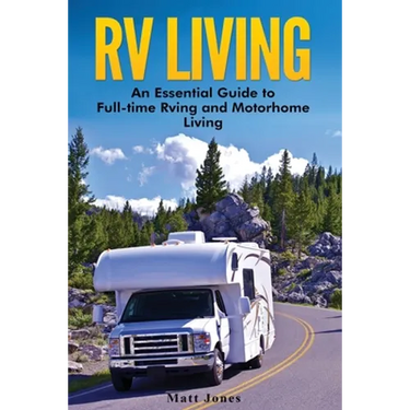 RV Living: An Essential Guide to Full-time Rving and Motorhome Living