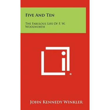 Five And Ten: The Fabulous Life Of F. W. Woolworth