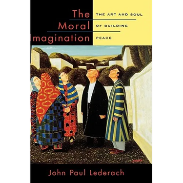 The Moral Imagination: The Art and Soul of Building Peace