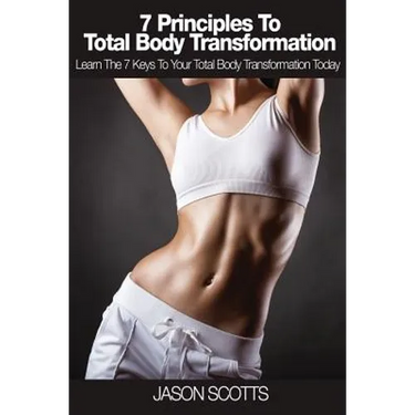 7 Principles to Total Body Transformation: Learn the 7 Keys to Your Total Body Transformation Today