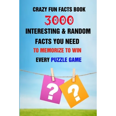 Crazy Fun Facts Book: 3000 Interesting & Random Facts You Need To Memorize To Win Every Puzzle Game