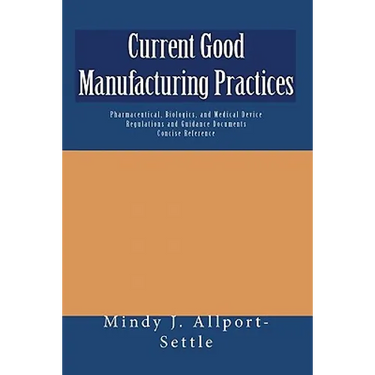 Current Good Manufacturing Practices: Pharmaceutical, Biologics, and Medical Device Regulations and Guidance Documents Concise Reference