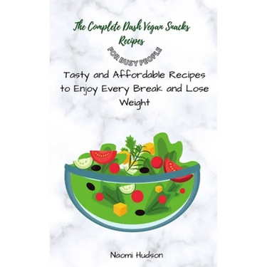 The Complete Dash Vegan Snacks Recipes for Busy People: Tasty and Affordable Recipes to Enjoy Every Break and Lose Weight