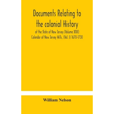 Documents Relating To The Colonial History Of The State Of New Jersey (Volume Xxii) Calendar Of New Jersey Wills, (Vol. I) 1670-1730