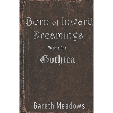 Born of Inward Dreamings: Volume One: Gothica