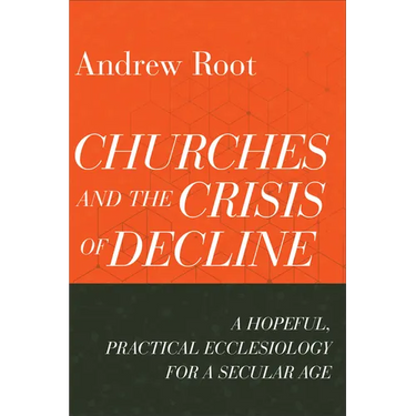 Churches and the Crisis of Decline: A Hopeful, Practical Ecclesiology for a Secular Age