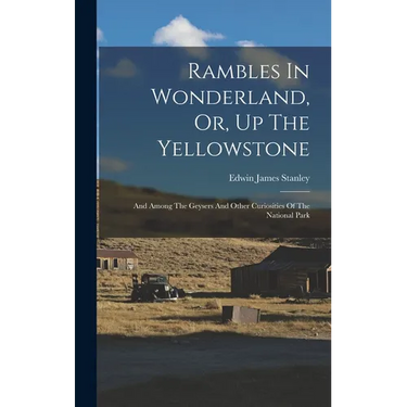 Rambles In Wonderland, Or, Up The Yellowstone: And Among The Geysers And Other Curiosities Of The National Park