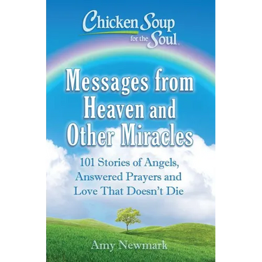 Chicken Soup for the Soul: Messages from Heaven and Other Miracles: 101 Stories of Angels, Answered Prayers, and Love That Doesn't Die