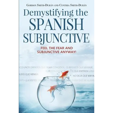 Demystifying the Spanish Subjunctive: Feel the Fear and 'Subjunctive' Anyway!