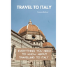 Travel To Italy: Everything You Need To Know About Travelling To Italy