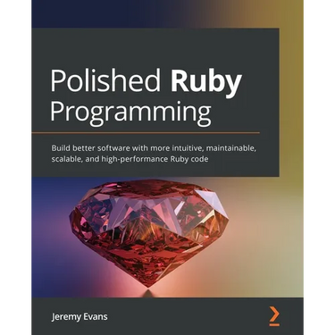 Polished Ruby Programming: Build better software with more intuitive, maintainable, scalable, and high-performance Ruby code