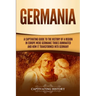 Germania: A Captivating Guide to the History of a Region in Europe Where Germanic Tribes Dominated and How It Transformed into Germany