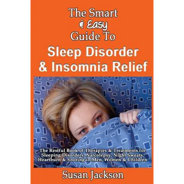 The Smart & Easy Guide to Sleep Disorder & Insomnia Relief: The Restful Book of Therapies & Treatments for Sleeping Disorders, Insomnia, Narcolepsy, R