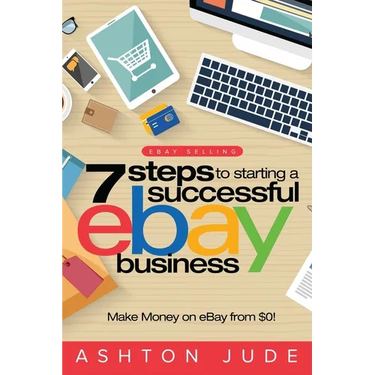 eBay Selling: 7 Steps to Starting a Successful eBay Business from $0 and Make Money on eBay: Be an eBay Success with your own eBay Store (eBay Tips Bo