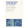 Enforcing Order on the Border: Race, Policing, and Immigration Enforcement in South Texas