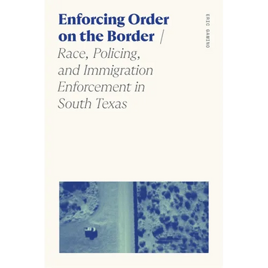 Enforcing Order on the Border: Race, Policing, and Immigration Enforcement in South Texas