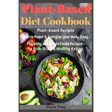 Plant-Based Diet Cookbook: Plant-Based Recipes Plan to Reset & Energize Your Body. Easy, Healthy and Whole Foods Recipes to Kick-Start a Healthy Eatin