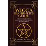 Wicca for Beginners: A Beginner's Guide to Mastering Wiccan Beliefs, Rituals, an