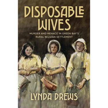 Disposable Wives: Murder and Menace in Green Bay's Rural Belgian Settlement