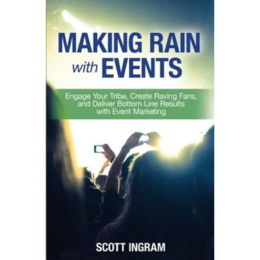 Making Rain with Events: Engage Your Tribe, Create Raving Fans and Deliver Bottom Line Results with Event Marketing