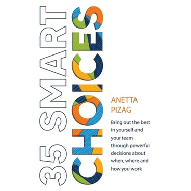 35 Smart Choices: Bring out the best in yourself and your team through powerful decisions about when, where and how you work