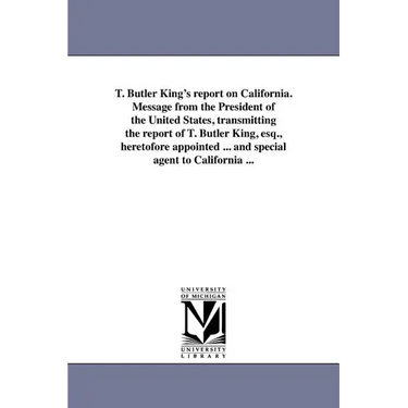 T. Butler King's report on California. Message from the President of the United States, transmitting the report of T. Butler King, esq., heretofore ap