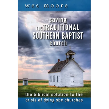 Saving the Traditional Southern Baptist Church: The Biblical Solution to the Crisis of Dying SBC Churches