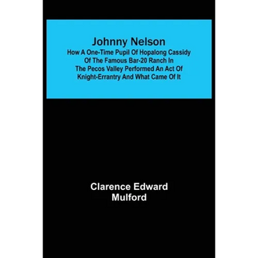 Johnny Nelson; How a one-time pupil of Hopalong Cassidy of the famous Bar-20 ranch in the Pecos Valley performed an act of knight-errantry and what ca