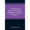 A history of the warfare of science with theology in Christendom (Volume I)