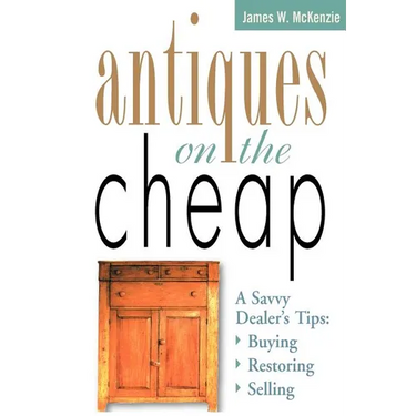 Antiques on the Cheap: A Savvy Dealer's Tips: Buying, Restoring, Selling