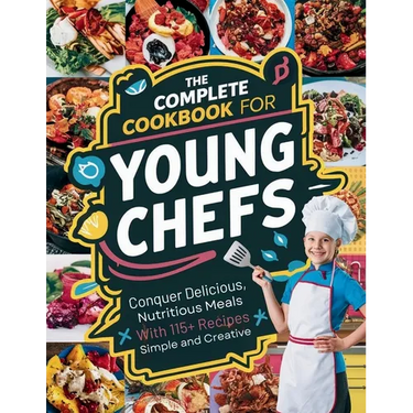 The Complete Cookbook for Young Chefs: Conquer Delicious, Nutritious Meals With 115+ Recipes Simple And Creative