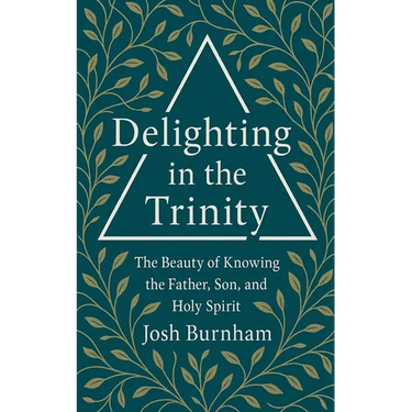 Delighting in the Trinity: The Beauty of Knowing the Father, Son, and Holy Spirit