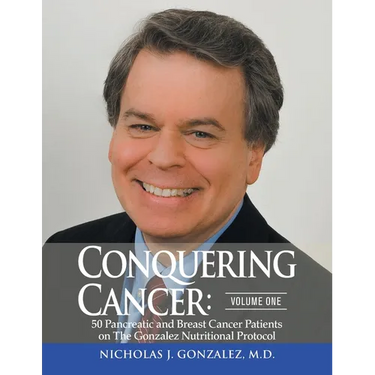 Conquering Cancer: Volume One 50 Pancreatic and Breast Cancer Patients on the Gonzalez Nutritional Protocol