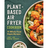 Plant-Based Air Fryer Cookbook: 75 Whole-Food Vegan Recipes