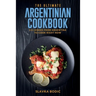 The Ultimate Argentinian Cookbook: 111 Dishes From Argentina To Cook Right Now