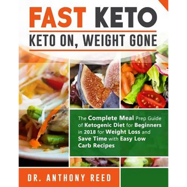 Fast Keto: Keto On, Weight Gone: The Complete Meal Prep Guide of Ketogenic Diet for Beginners in 2018 for Weight Loss and Save Ti