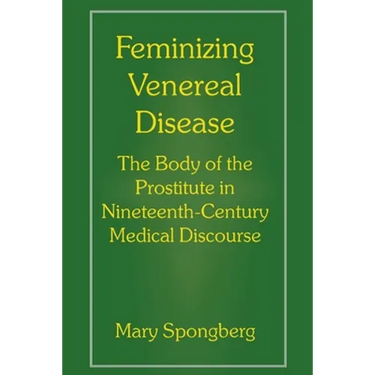 Feminizing Venereal Disease: The Body of the Prostitute in Nineteenth-Century Medical Discourse
