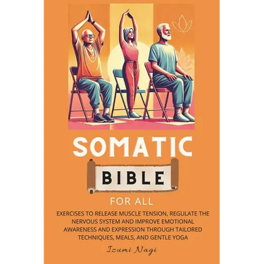 Somatic Bible for All: EXERCISES to Release Muscle Tension, Regulate the Nervous System and Improve Emotional Awareness and Expression Throug