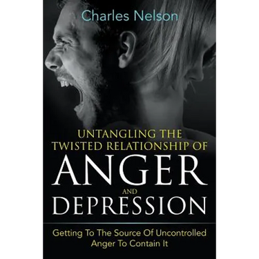 Untangling The Twisted Relationship Of Anger And Depression: Getting To The Source Of Uncontrolled Anger To Contain It