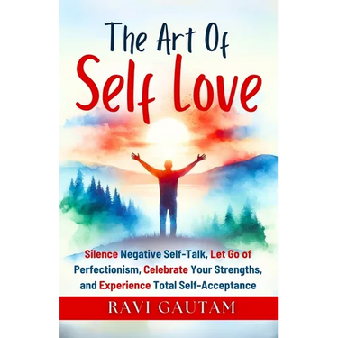 The Art of Self-Love: Silence Negative Self-Talk, Let Go of Perfectionism, Celebrate Your Strengths, and Experience Total Self-Acceptance