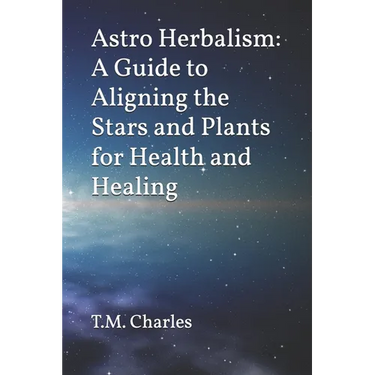 Astro Herbalism: A Guide to Aligning the Stars and Plants for Health and Healing