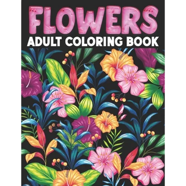 Flowers Adult Coloring Book: Flower Coloring Book Seniors Adults Large Print With Flower Collection, Stress Relieving Designs for Relaxation