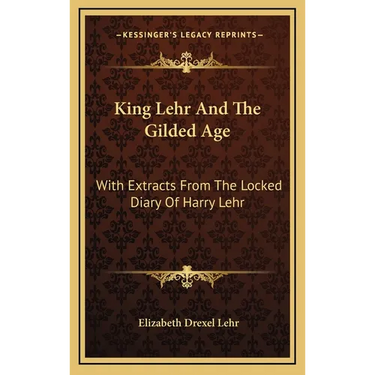 King Lehr And The Gilded Age: With Extracts From The Locked Diary Of Harry Lehr