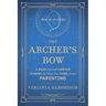 The Archer's Bow: A Book that will Forever Change the Way You Think about Parenting