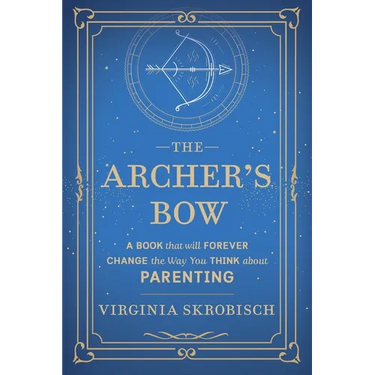 The Archer's Bow: A Book that will Forever Change the Way You Think about Parenting