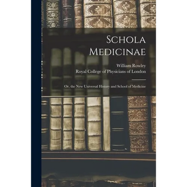Schola Medicinae; or, the New Universal History and School of Medicine