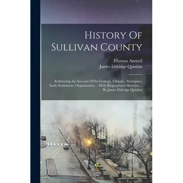 History Of Sullivan County: Embracing An Account Of Its Geology, Climate, Aborigines, Early Settlement, Organization ... With Biographical Sketche